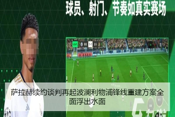 萨拉赫续约谈判再起波澜利物浦锋线重建方案全面浮出水面
