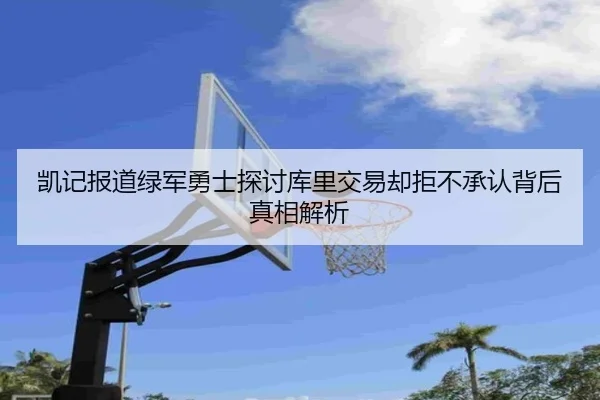 凯记报道绿军勇士探讨库里交易却拒不承认背后真相解析