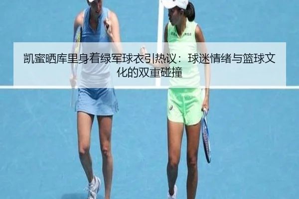 凯蜜晒库里身着绿军球衣引热议：球迷情绪与篮球文化的双重碰撞