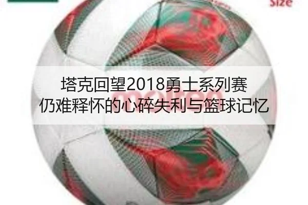塔克回望2018勇士系列赛 仍难释怀的心碎失利与篮球记忆